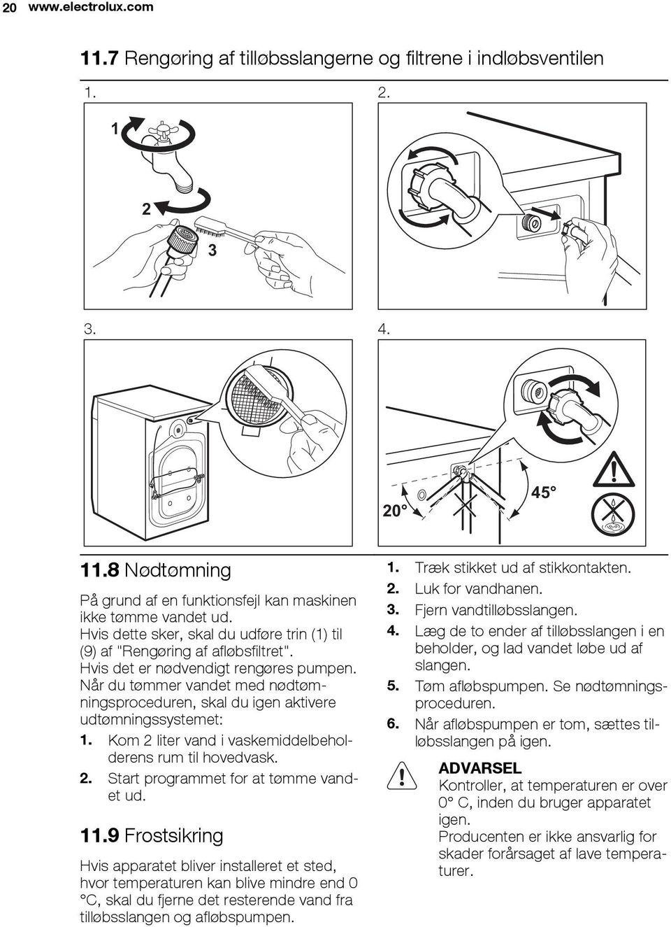 Når du tømmer vandet med nødtømningsproceduren, skal du igen aktivere udtømningssystemet: 1. Kom 2 liter vand i vaskemiddelbeholderens rum til hovedvask. 2. Start programmet for at tømme vandet ud.