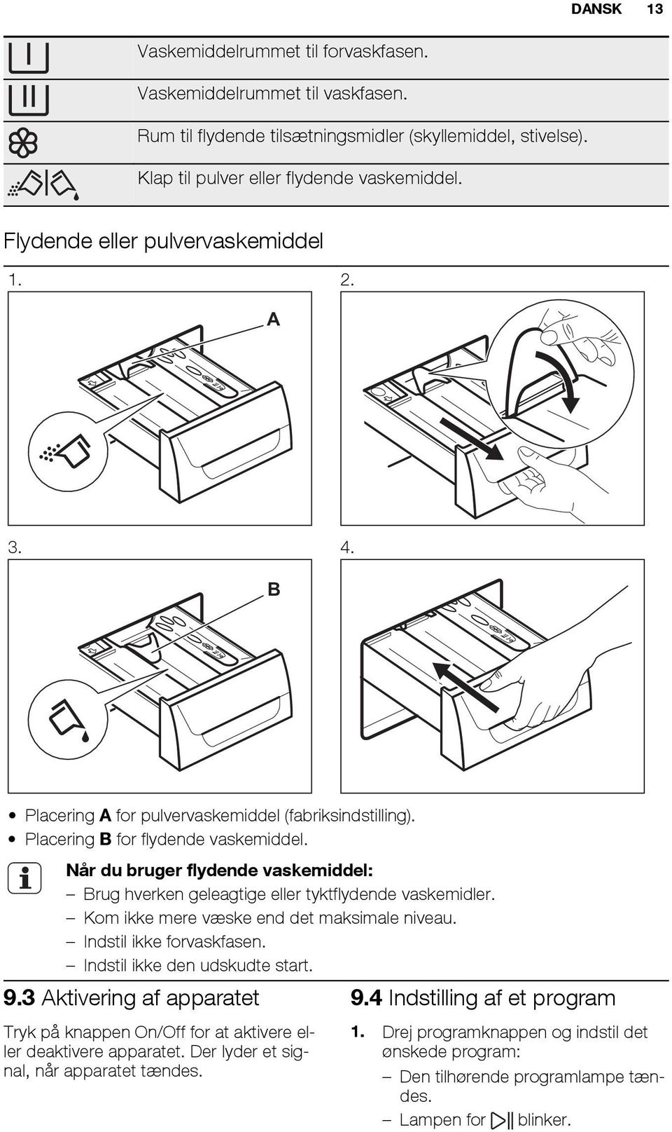 Når du bruger flydende vaskemiddel: Brug hverken geleagtige eller tyktflydende vaskemidler. Kom ikke mere væske end det maksimale niveau. Indstil ikke forvaskfasen. Indstil ikke den udskudte start. 9.