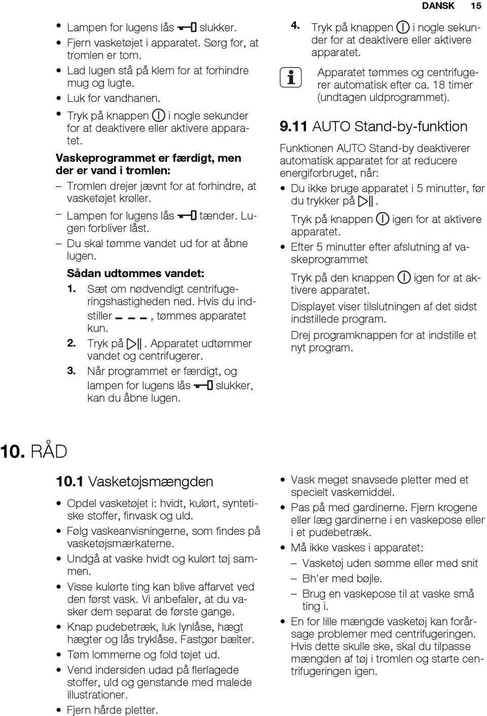 Lampen for lugens lås tænder. Lugen forbliver låst. Du skal tømme vandet ud for at åbne lugen. Sådan udtømmes vandet: 1. Sæt om nødvendigt centrifugeringshastigheden ned.