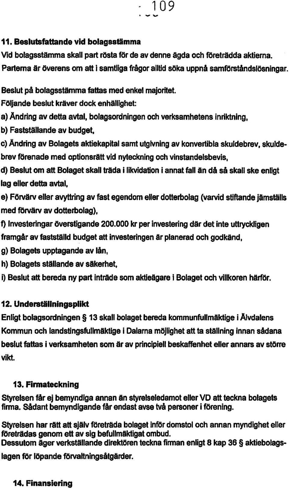 Följande beslut kräver dockenhällighet: a) AndrIng av detta avtal. bolagsordningen och verksamhetens inriktning, b) Fastställande av budget.