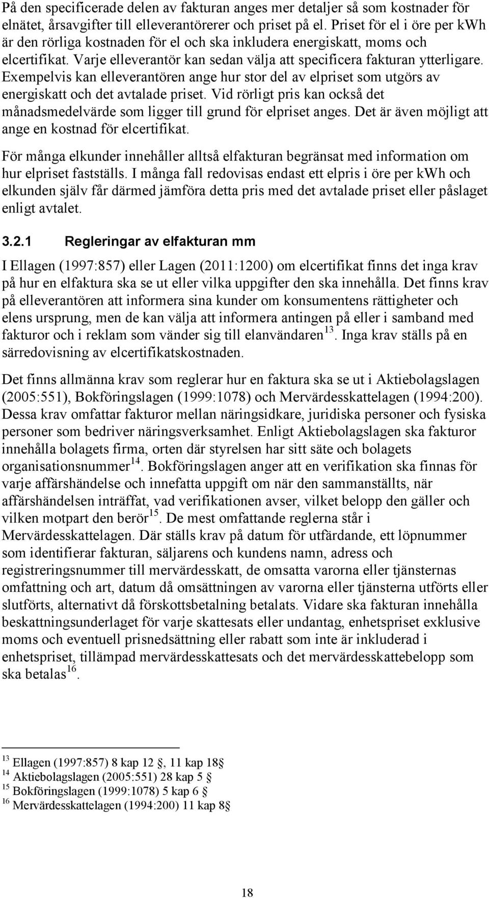 Exempelvis kan elleverantören ange hur stor del av elpriset som utgörs av energiskatt och det avtalade priset. Vid rörligt pris kan också det månadsmedelvärde som ligger till grund för elpriset anges.