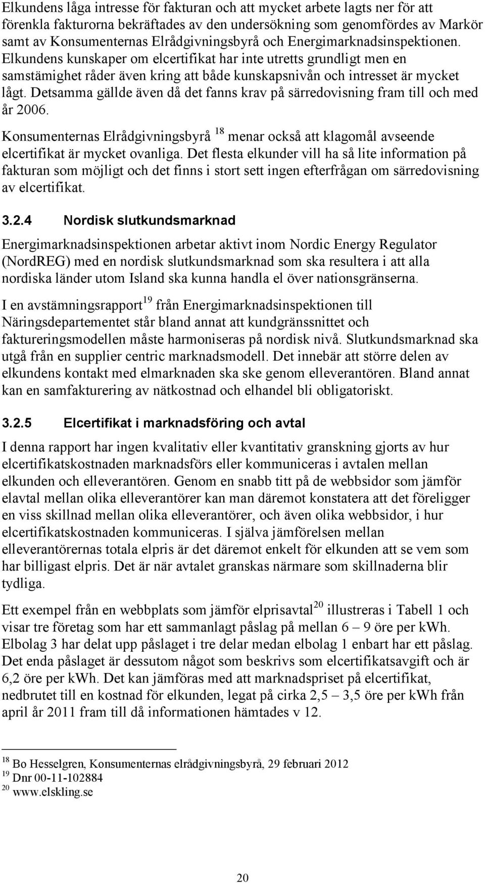 Detsamma gällde även då det fanns krav på särredovisning fram till och med år 2006. Konsumenternas Elrådgivningsbyrå 18 menar också att klagomål avseende elcertifikat är mycket ovanliga.