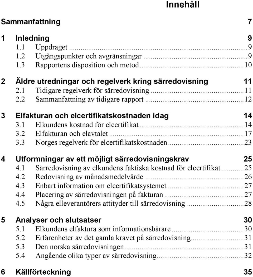 .. 12 3 Elfakturan och elcertifikatskostnaden idag 14 3.1 Elkundens kostnad för elcertifikat... 14 3.2 Elfakturan och elavtalet... 17 3.3 Norges regelverk för elcertifikatskostnaden.