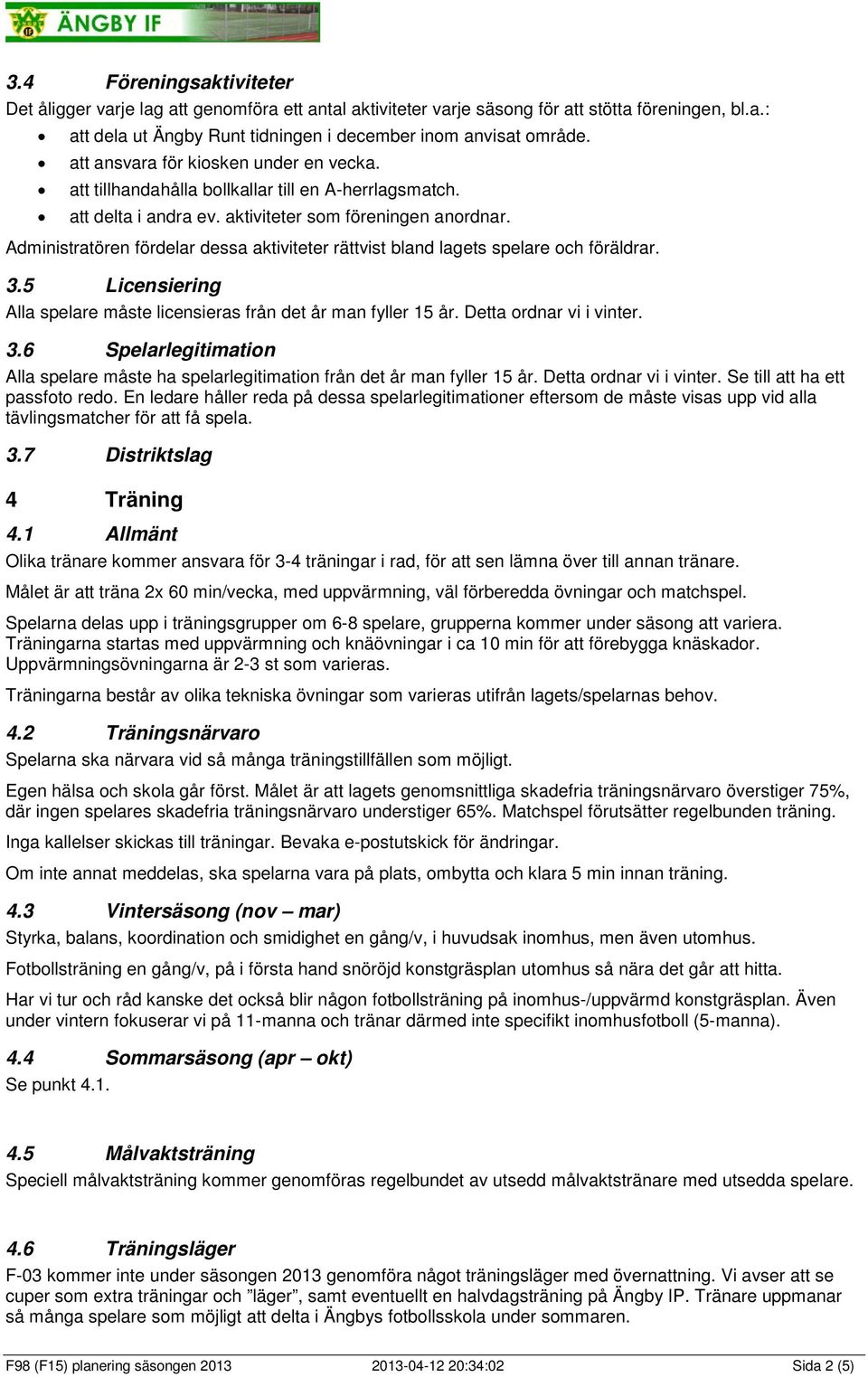 Administratören fördelar dessa aktiviteter rättvist bland lagets spelare och föräldrar. 3.5 Licensiering Alla spelare måste licensieras från det år man fyller 15 år. Detta ordnar vi i vinter. 3.6 Spelarlegitimation Alla spelare måste ha spelarlegitimation från det år man fyller 15 år.