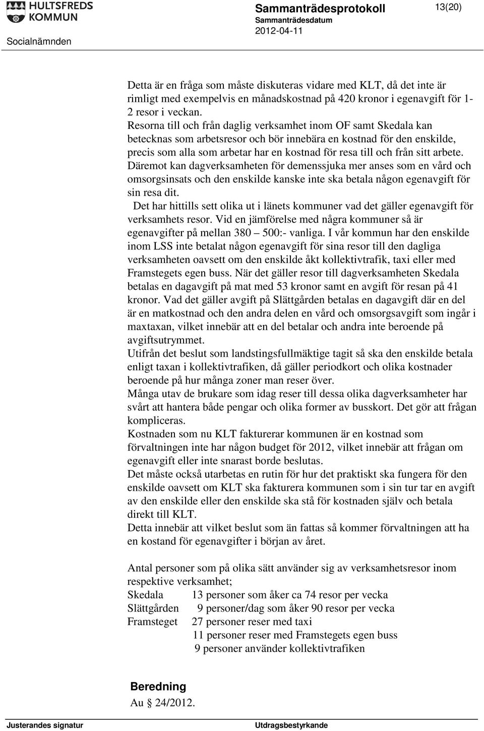 från sitt arbete. Däremot kan dagverksamheten för demenssjuka mer anses som en vård och omsorgsinsats och den enskilde kanske inte ska betala någon egenavgift för sin resa dit.