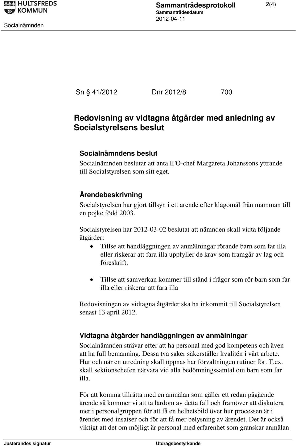 Socialstyrelsen har 2012-03-02 beslutat att nämnden skall vidta följande åtgärder: Tillse att handläggningen av anmälningar rörande barn som far illa eller riskerar att fara illa uppfyller de krav