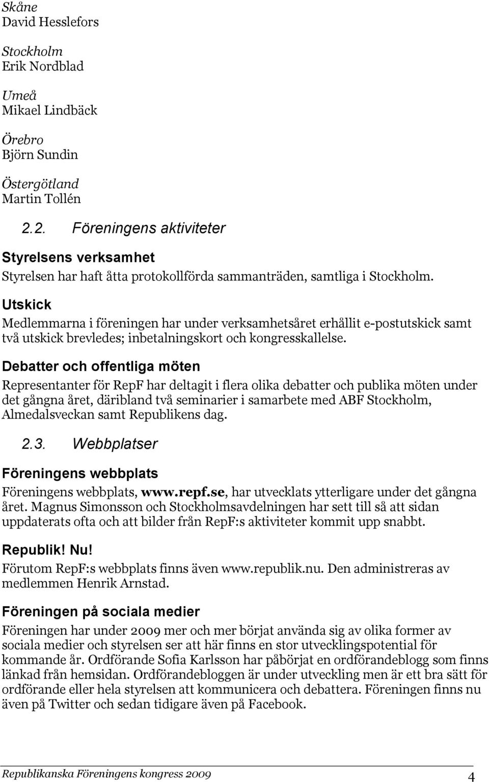 Utskick Medlemmarna i föreningen har under verksamhetsåret erhållit e-postutskick samt två utskick brevledes; inbetalningskort och kongresskallelse.