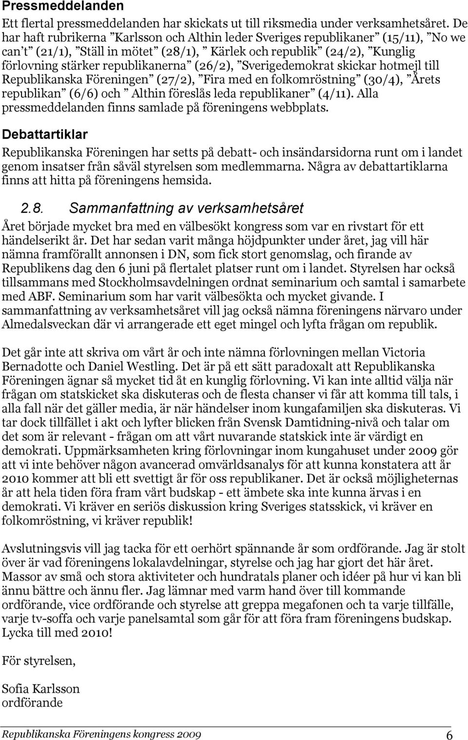 (26/2), Sverigedemokrat skickar hotmejl till Republikanska Föreningen (27/2), Fira med en folkomröstning (30/4), Årets republikan (6/6) och Althin föreslås leda republikaner (4/11).