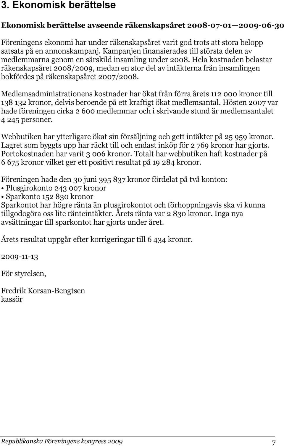 Hela kostnaden belastar räkenskapsåret 2008/2009, medan en stor del av intäkterna från insamlingen bokfördes på räkenskapsåret 2007/2008.