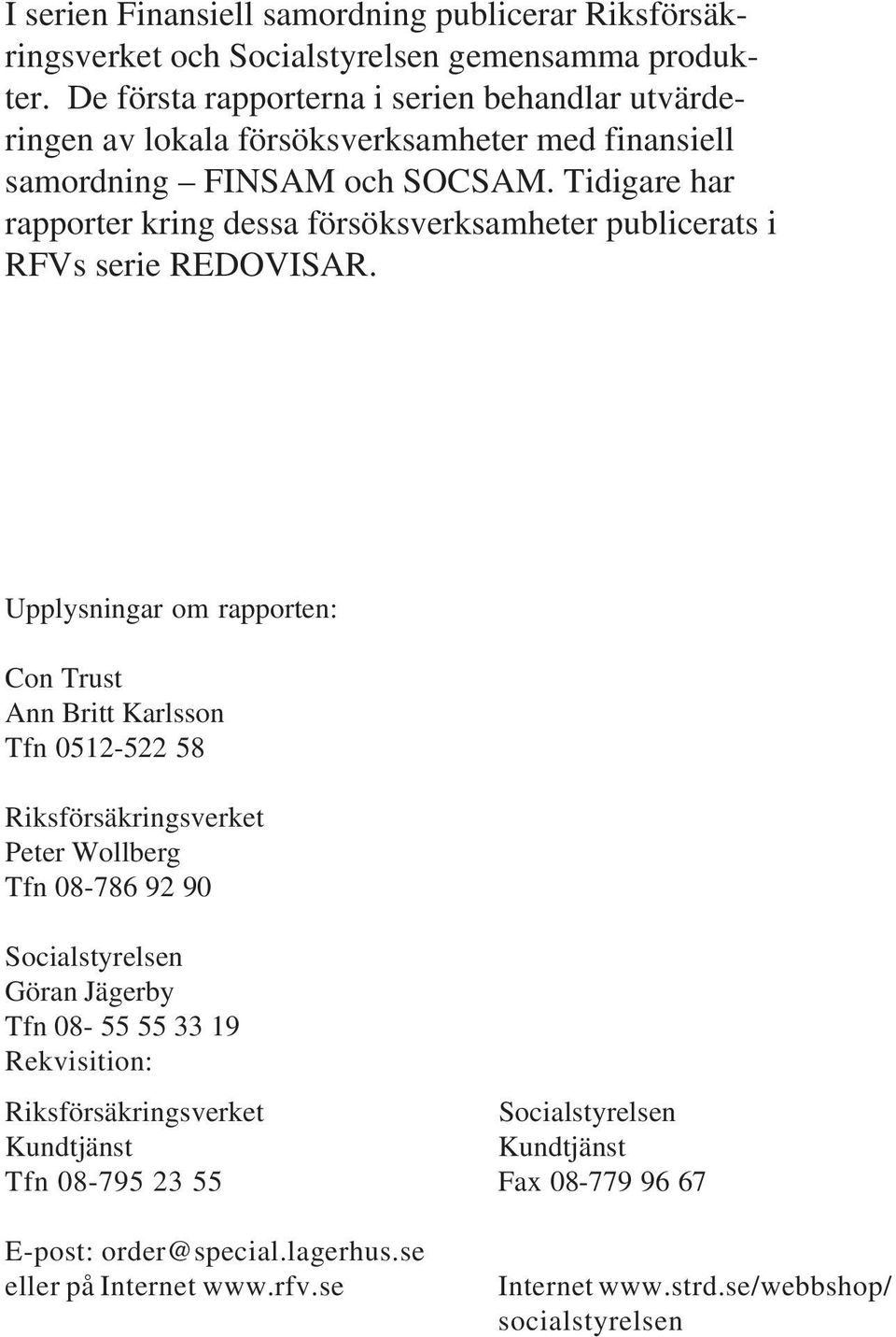 Tidigare har rapporter kring dessa försöksverksamheter publicerats i RFVs serie REDOVISAR.