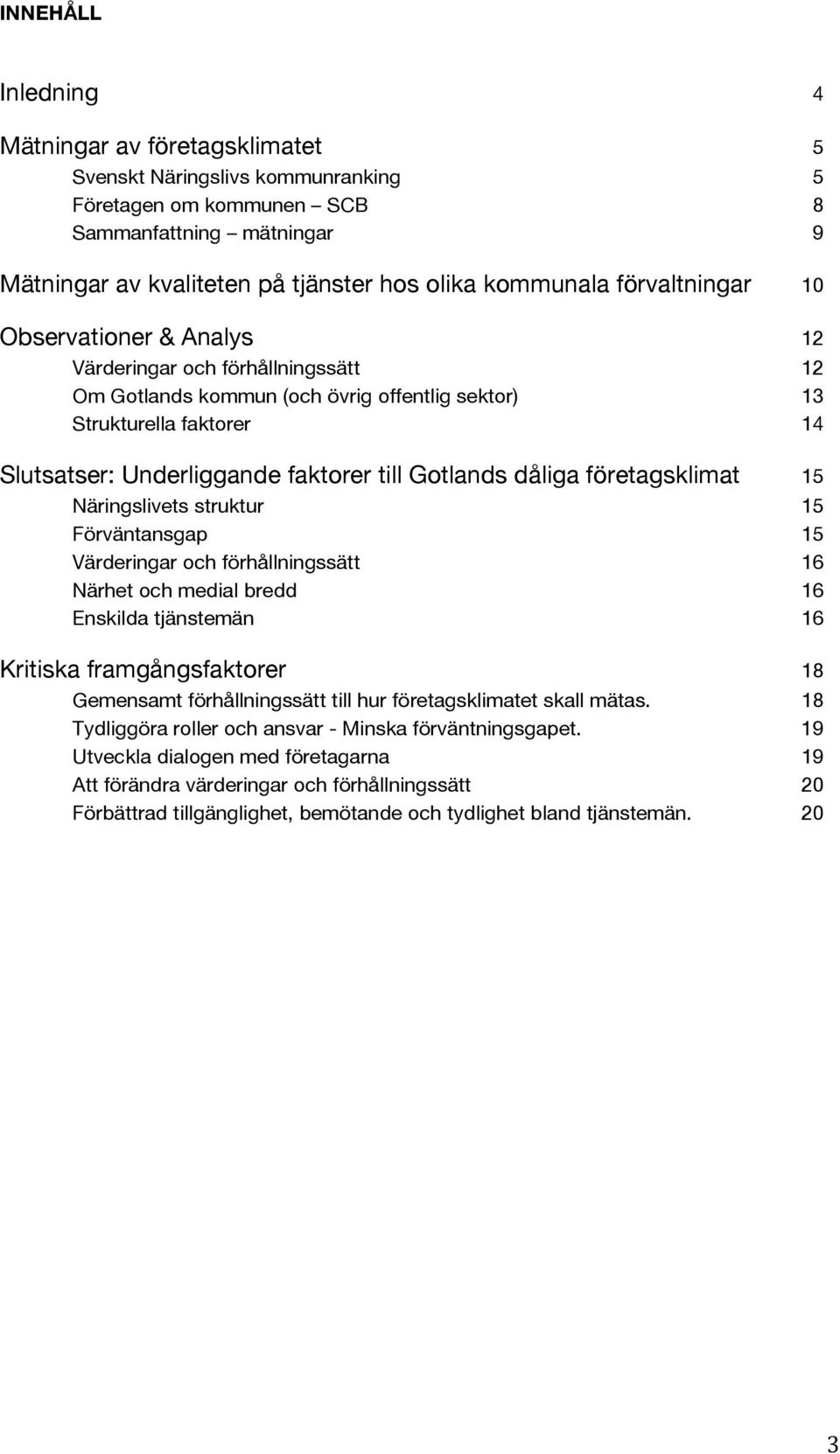 Gotlands dåliga företagsklimat 15 Näringslivets struktur 15 Förväntansgap 15 Värderingar och förhållningssätt 16 Närhet och medial bredd 16 Enskilda tjänstemän 16 Kritiska framgångsfaktorer 18