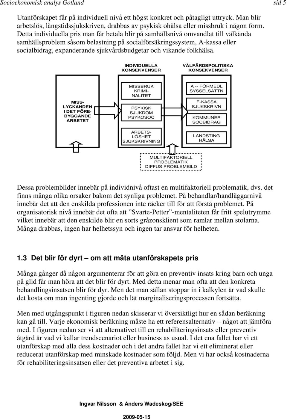 Detta individuella pris man får betala blir på samhällsnivå omvandlat till välkända samhällsproblem såsom belastning på socialförsäkringssystem, A-kassa eller socialbidrag, expanderande