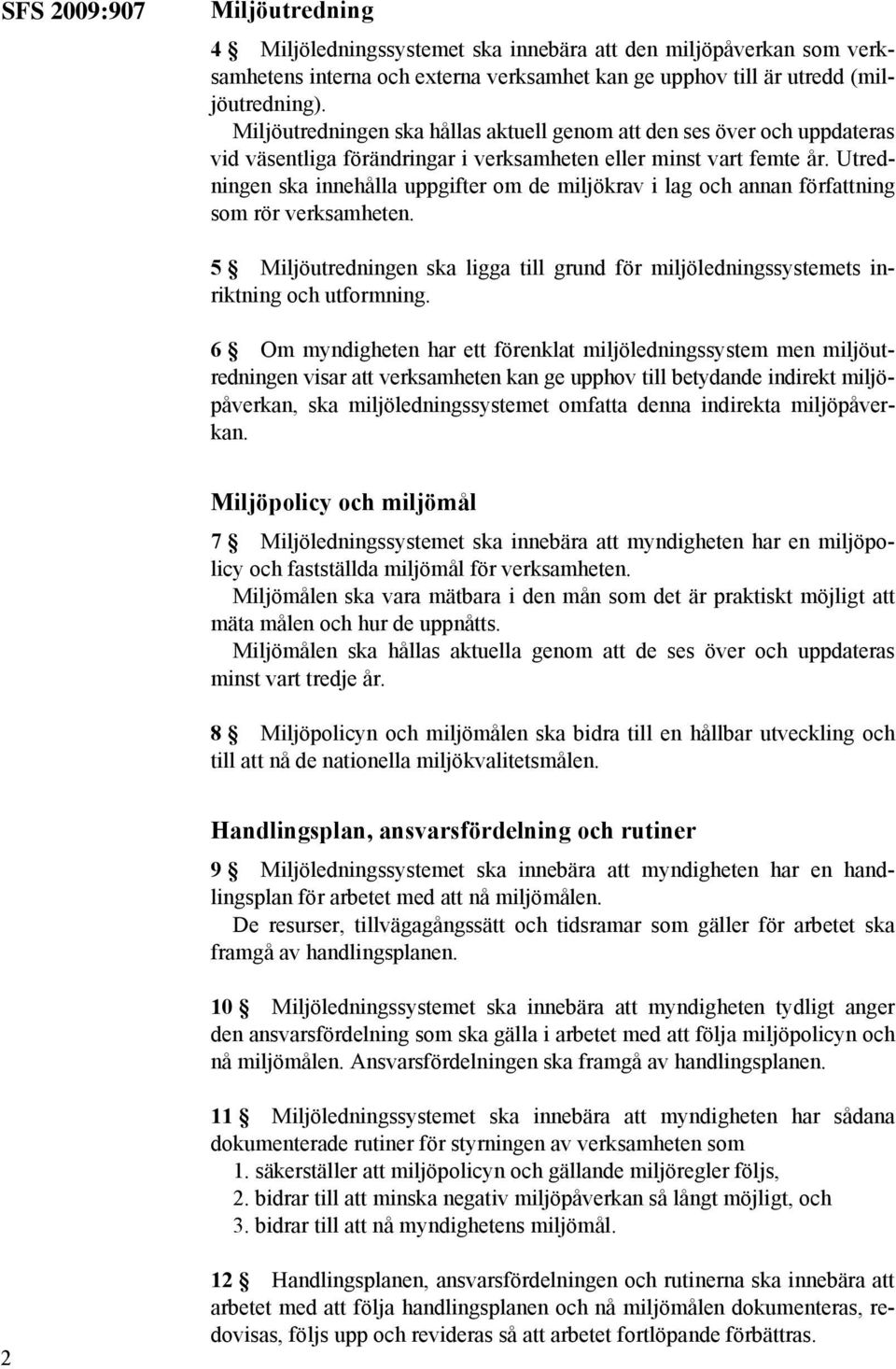 Utredningen ska innehålla uppgifter om de miljökrav i lag och annan författning som rör verksamheten. 5 Miljöutredningen ska ligga till grund för miljöledningssystemets inriktning och utformning.