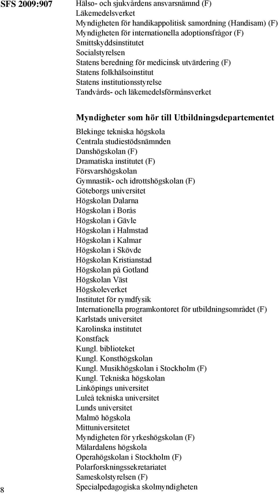 hör till Utbildningsdepartementet Blekinge tekniska högskola Centrala studiestödsnämnden Danshögskolan (F) Dramatiska institutet (F) Försvarshögskolan Gymnastik- och idrottshögskolan (F) Göteborgs