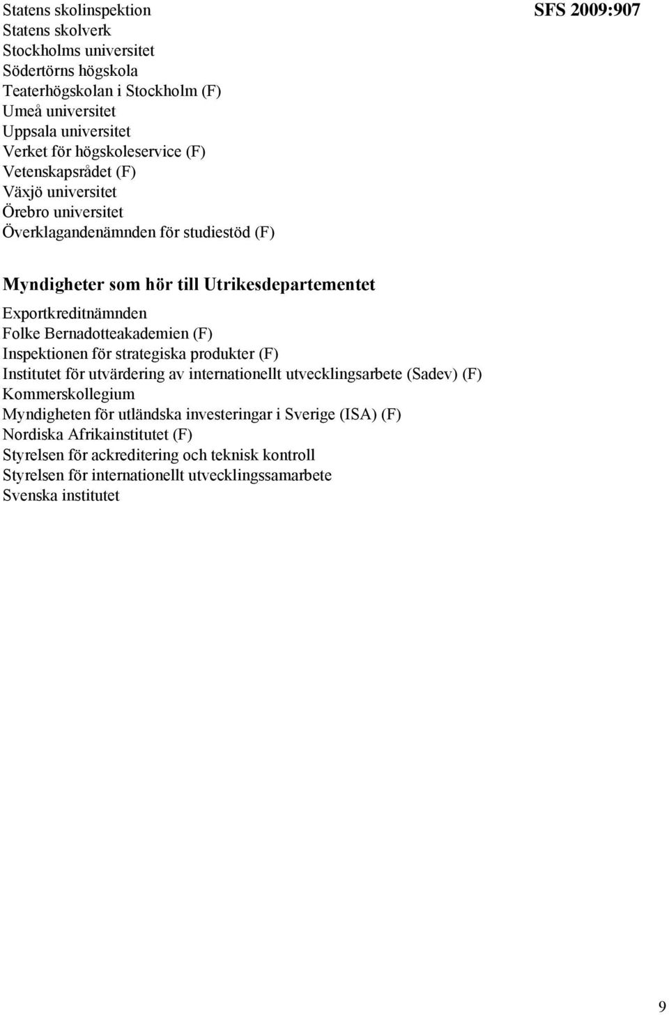 Bernadotteakademien (F) Inspektionen för strategiska produkter (F) Institutet för utvärdering av internationellt utvecklingsarbete (Sadev) (F) Kommerskollegium Myndigheten för