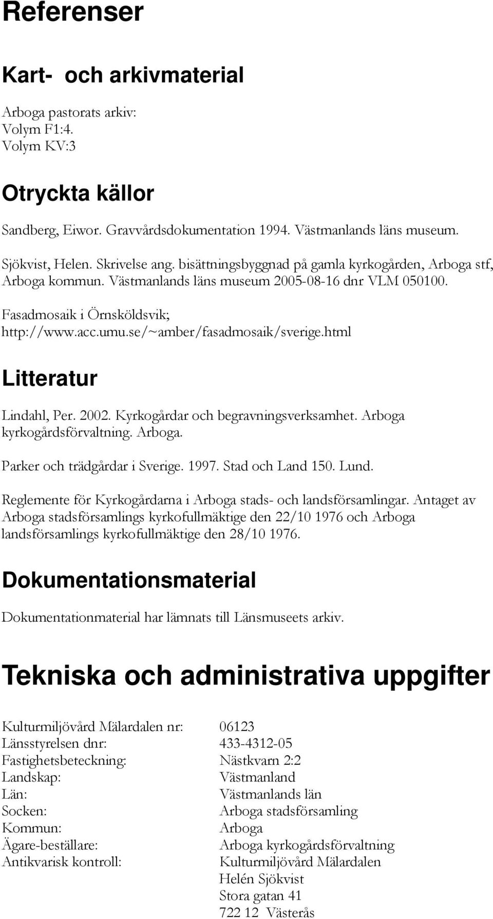 se/~amber/fasadmosaik/sverige.html Litteratur Lindahl, Per. 2002. Kyrkogårdar och begravningsverksamhet. Arboga kyrkogårdsförvaltning. Arboga. Parker och trädgårdar i Sverige. 1997. Stad och Land 150.