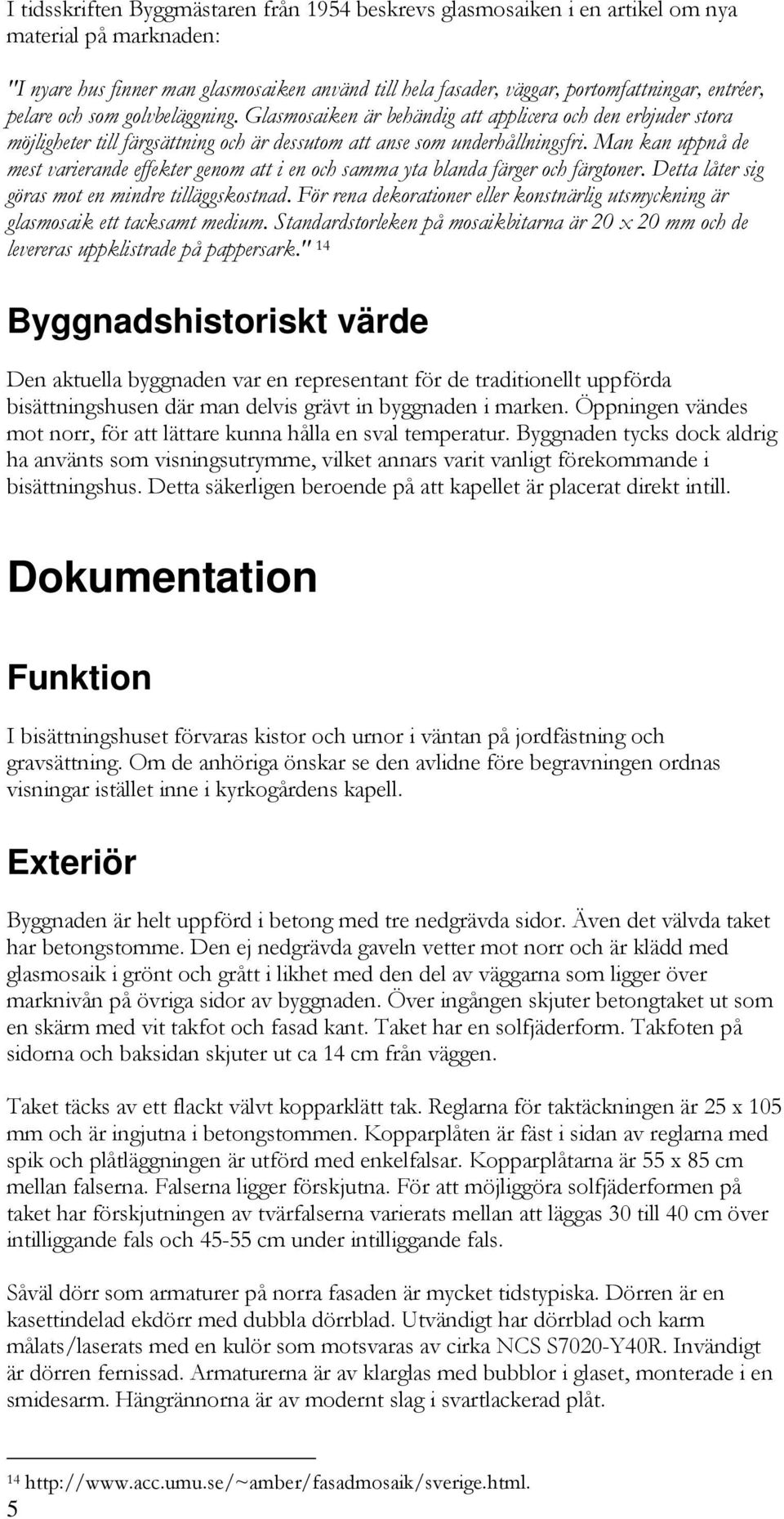 Man kan uppnå de mest varierande effekter genom att i en och samma yta blanda färger och färgtoner. Detta låter sig göras mot en mindre tilläggskostnad.