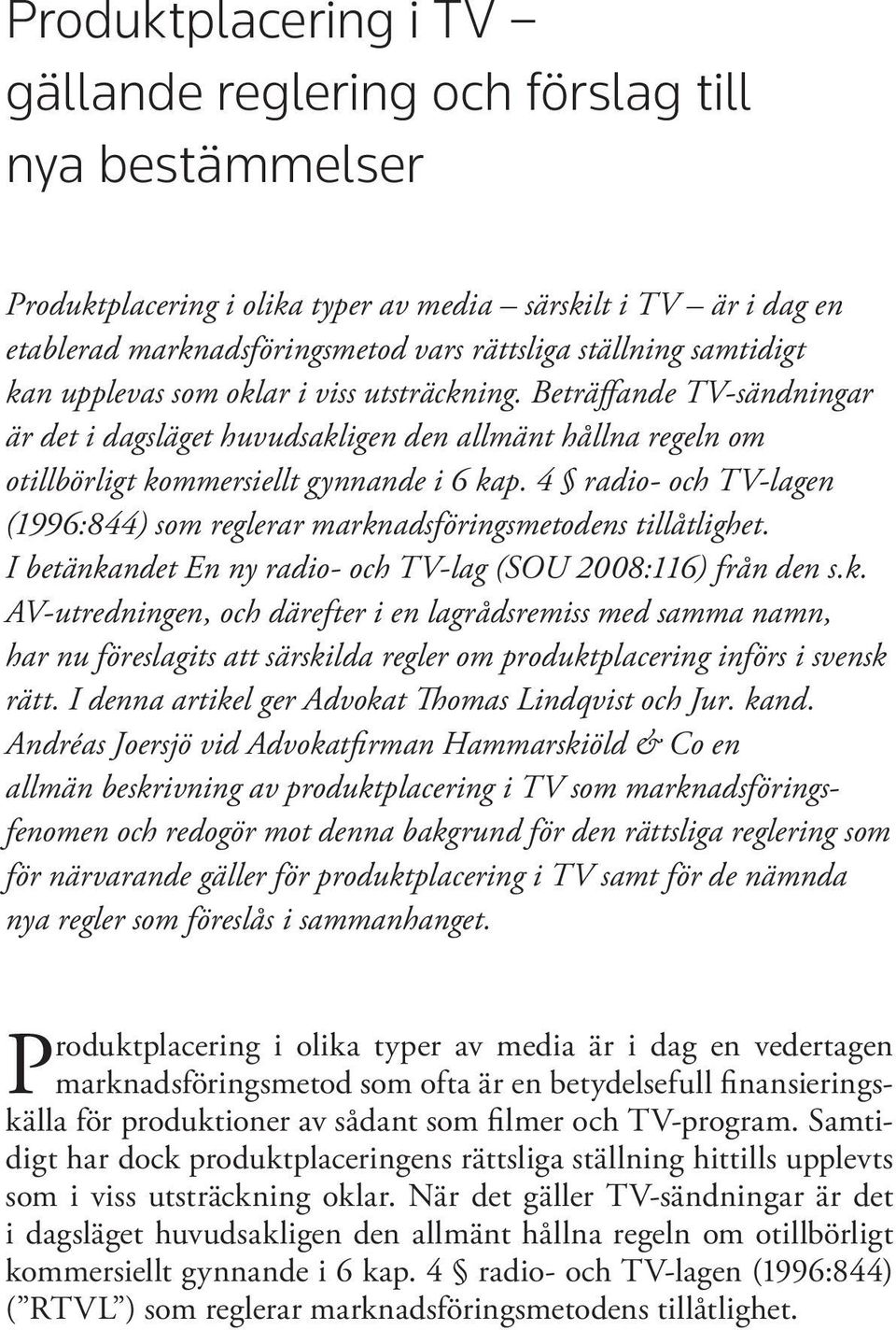 4 radio- och TV-lagen (1996:844) som reglerar marknadsföringsmetodens tillåtlighet. I betänkandet En ny radio- och TV-lag (SOU 2008:116) från den s.k. AV-utredningen, och därefter i en lagrådsremiss med samma namn, har nu föreslagits att särskilda regler om produktplacering införs i svensk rätt.