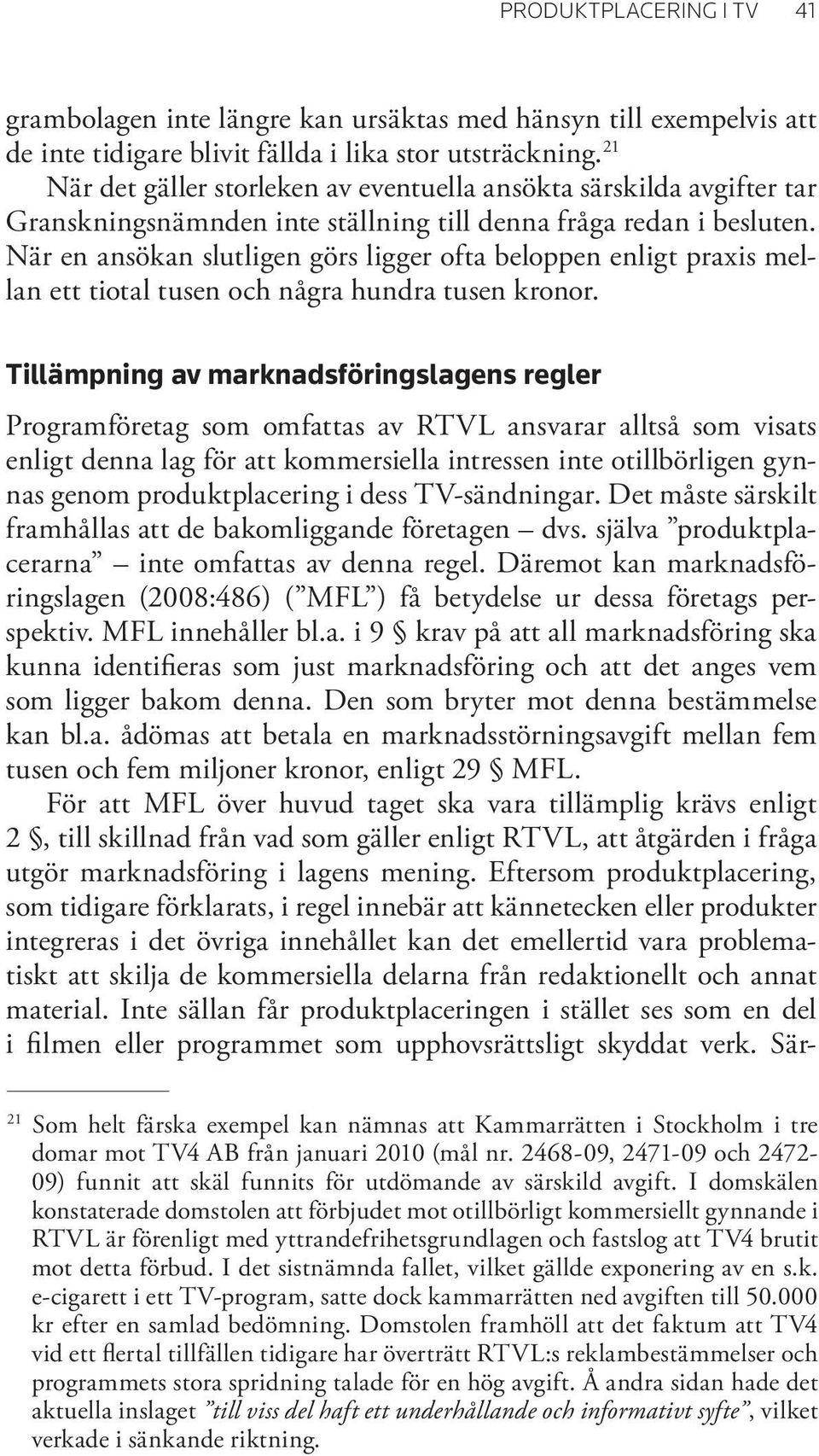 När en ansökan slutligen görs ligger ofta beloppen enligt praxis mellan ett tiotal tusen och några hundra tusen kronor.