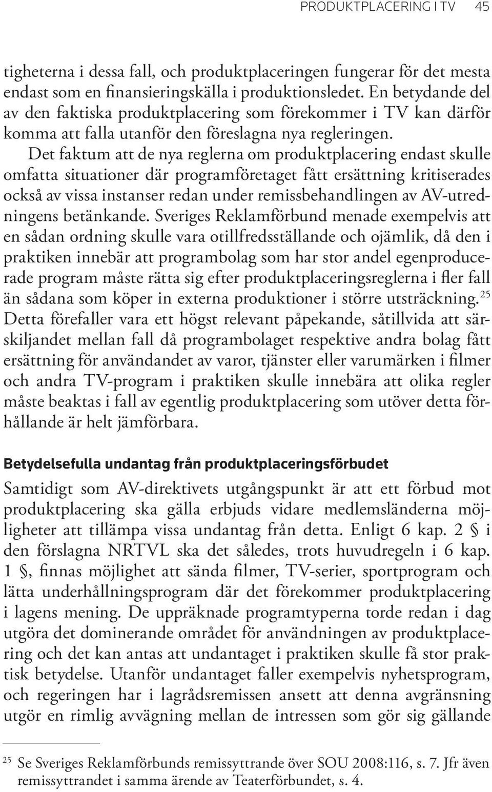 Det faktum att de nya reglerna om produktplacering endast skulle omfatta situationer där programföretaget fått ersättning kritiserades också av vissa instanser redan under remissbehandlingen av