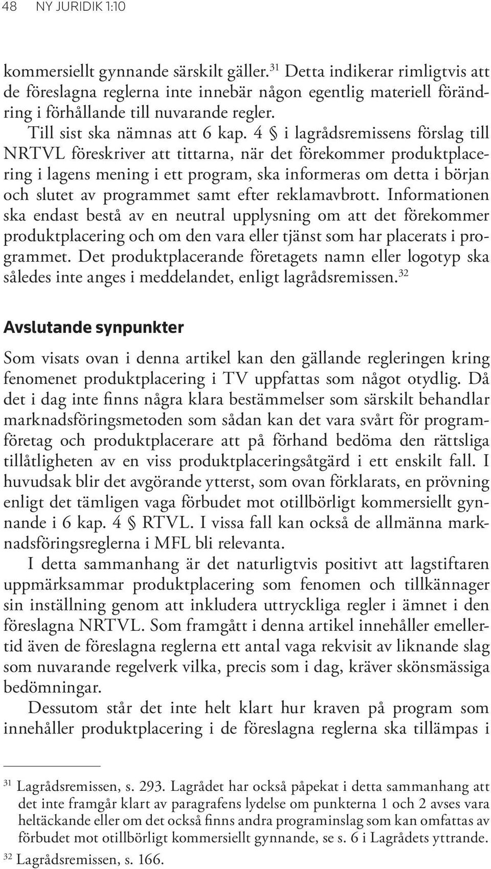 4 i lagrådsremissens förslag till NRTVL föreskriver att tittarna, när det förekommer produktplacering i lagens mening i ett program, ska informeras om detta i början och slutet av programmet samt