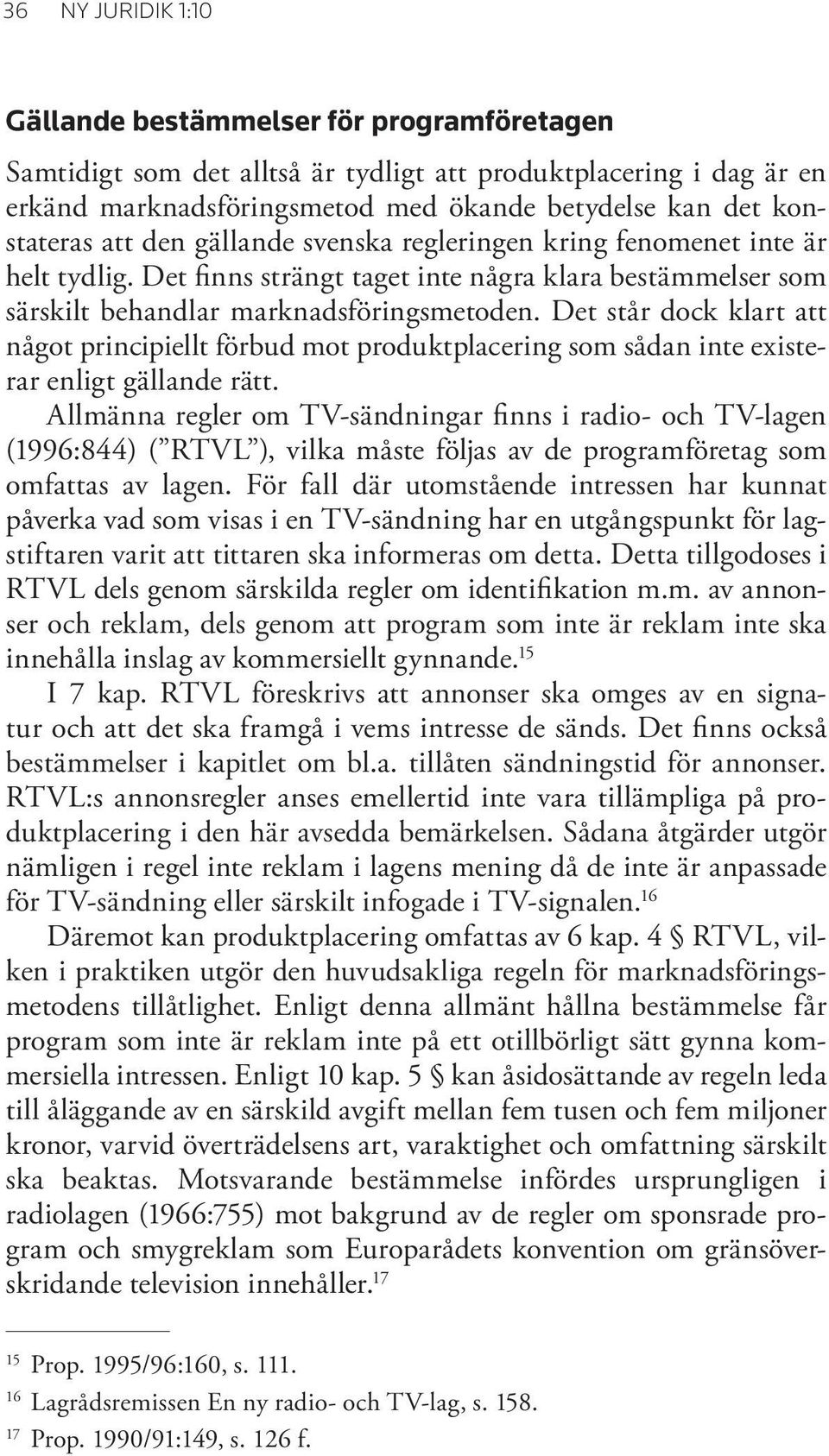 Det står dock klart att något principiellt förbud mot produktplacering som sådan inte existerar enligt gällande rätt.