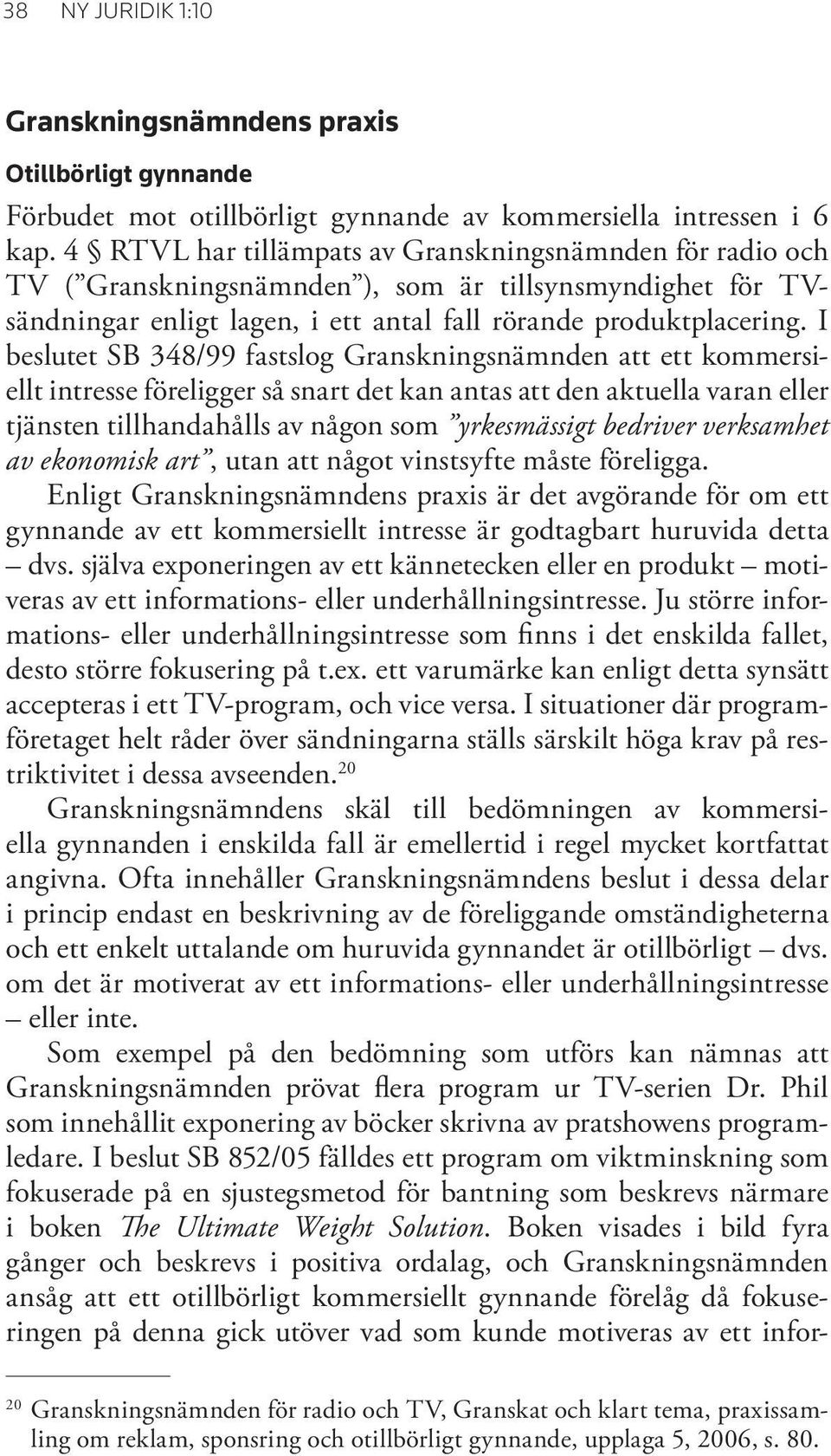 I beslutet SB 348/99 fastslog Granskningsnämnden att ett kommersiellt intresse föreligger så snart det kan antas att den aktuella varan eller tjänsten tillhandahålls av någon som yrkesmässigt