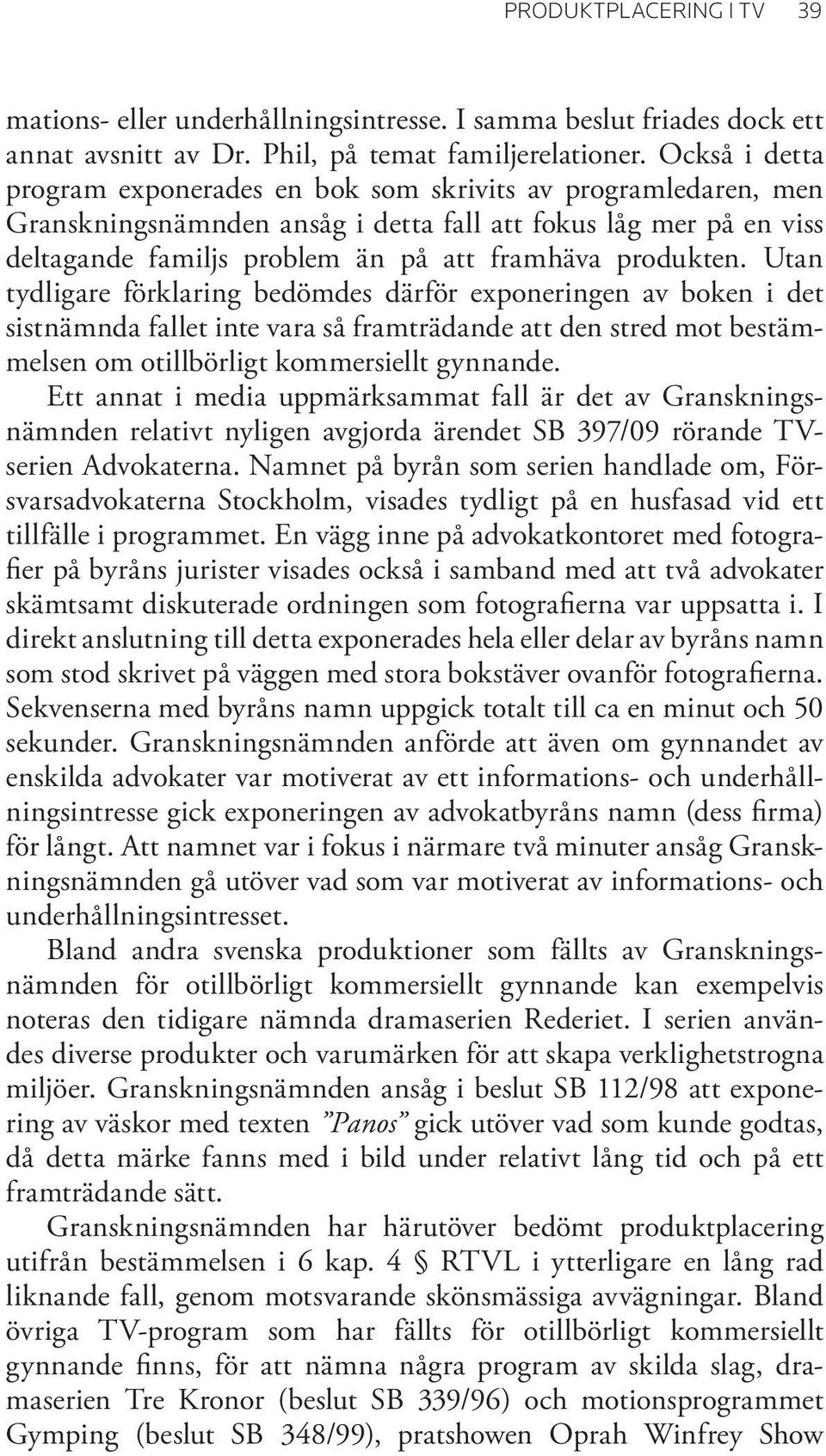 Utan tydligare förklaring bedömdes därför exponeringen av boken i det sistnämnda fallet inte vara så framträdande att den stred mot bestämmelsen om otillbörligt kommersiellt gynnande.