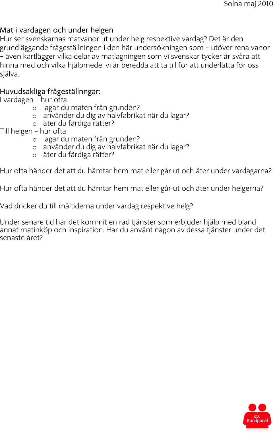 vi är beredda att ta till för att underlätta för oss själva. Huvudsakliga frågeställnngar: I vardagen hur ofta o lagar du maten från grunden? o använder du dig av halvfabrikat när du lagar?