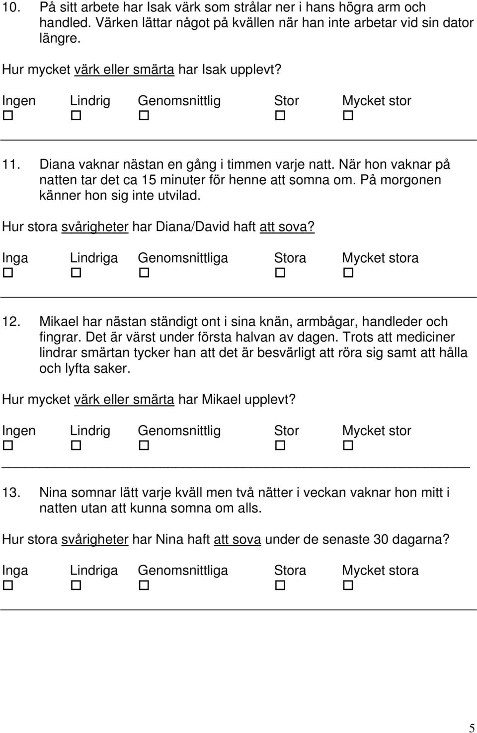 Hur stora svårigheter har Diana/David haft att sova? 12. Mikael har nästan ständigt ont i sina knän, armbågar, handleder och fingrar. Det är värst under första halvan av dagen.