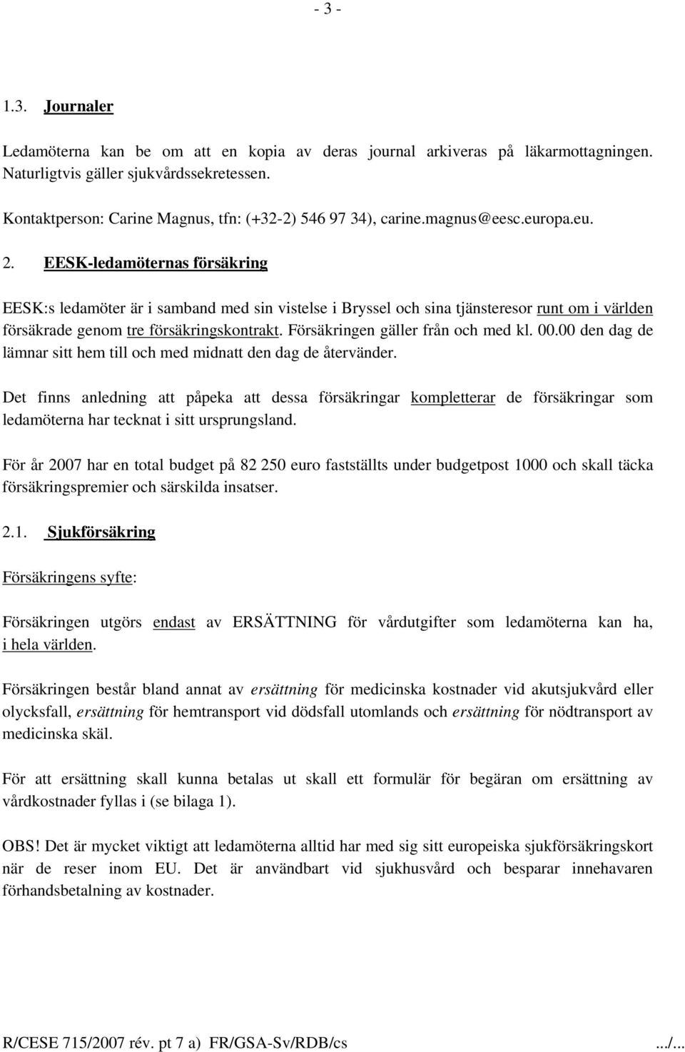 EESK-ledamöternas försäkring EESK:s ledamöter är i samband med sin vistelse i Bryssel och sina tjänsteresor runt om i världen försäkrade genom tre försäkringskontrakt.