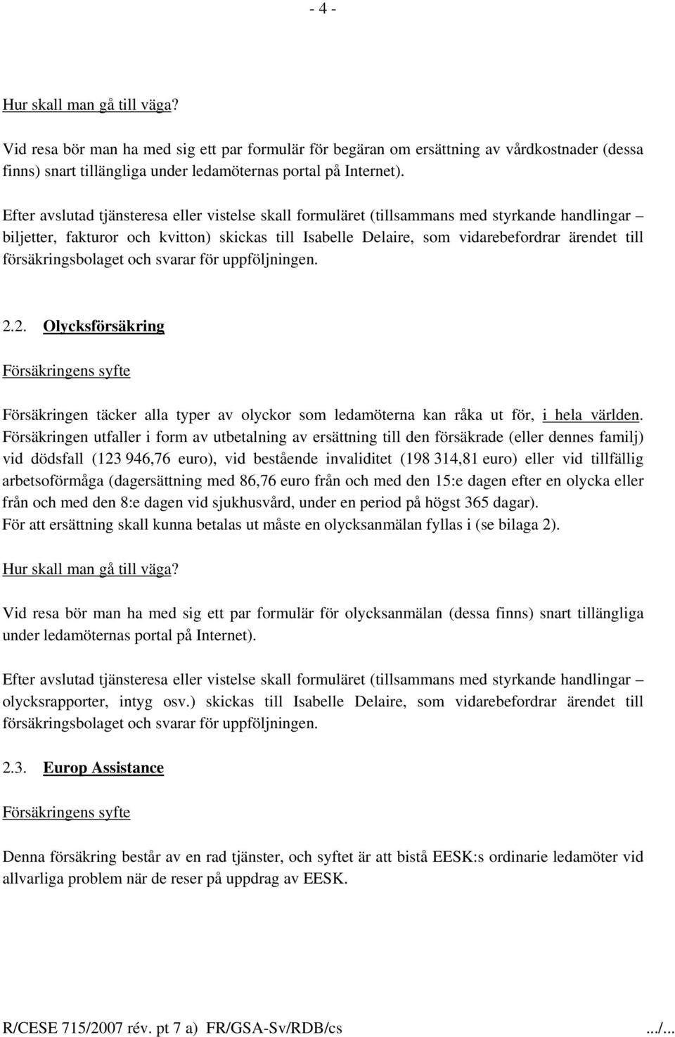 försäkringsbolaget och svarar för uppföljningen. 2.2. Olycksförsäkring Försäkringens syfte Försäkringen täcker alla typer av olyckor som ledamöterna kan råka ut för, i hela världen.