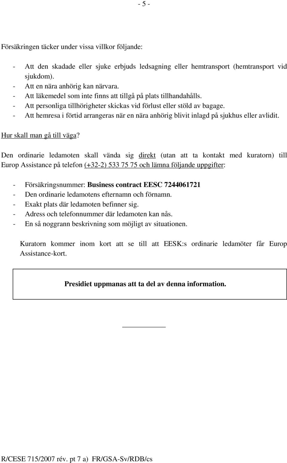 - Att hemresa i förtid arrangeras när en nära anhörig blivit inlagd på sjukhus eller avlidit.