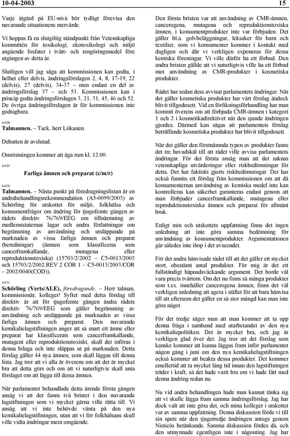 Slutligen vill jag säga att kommissionen kan godta, i helhet eller delvis, ändringsförslagen 2, 4, 8, 17-19, 22 (delvis), 27 (delvis), 34-37 men endast en del av ändringsförslag 37 och 53.