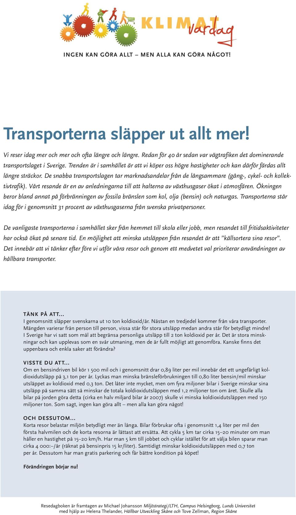 De snabba transportslagen tar marknadsandelar från de långsammare (gång-, cykel- och kollektivtrafik). Vårt resande är en av anledningarna till att halterna av växthusgaser ökat i atmosfären.