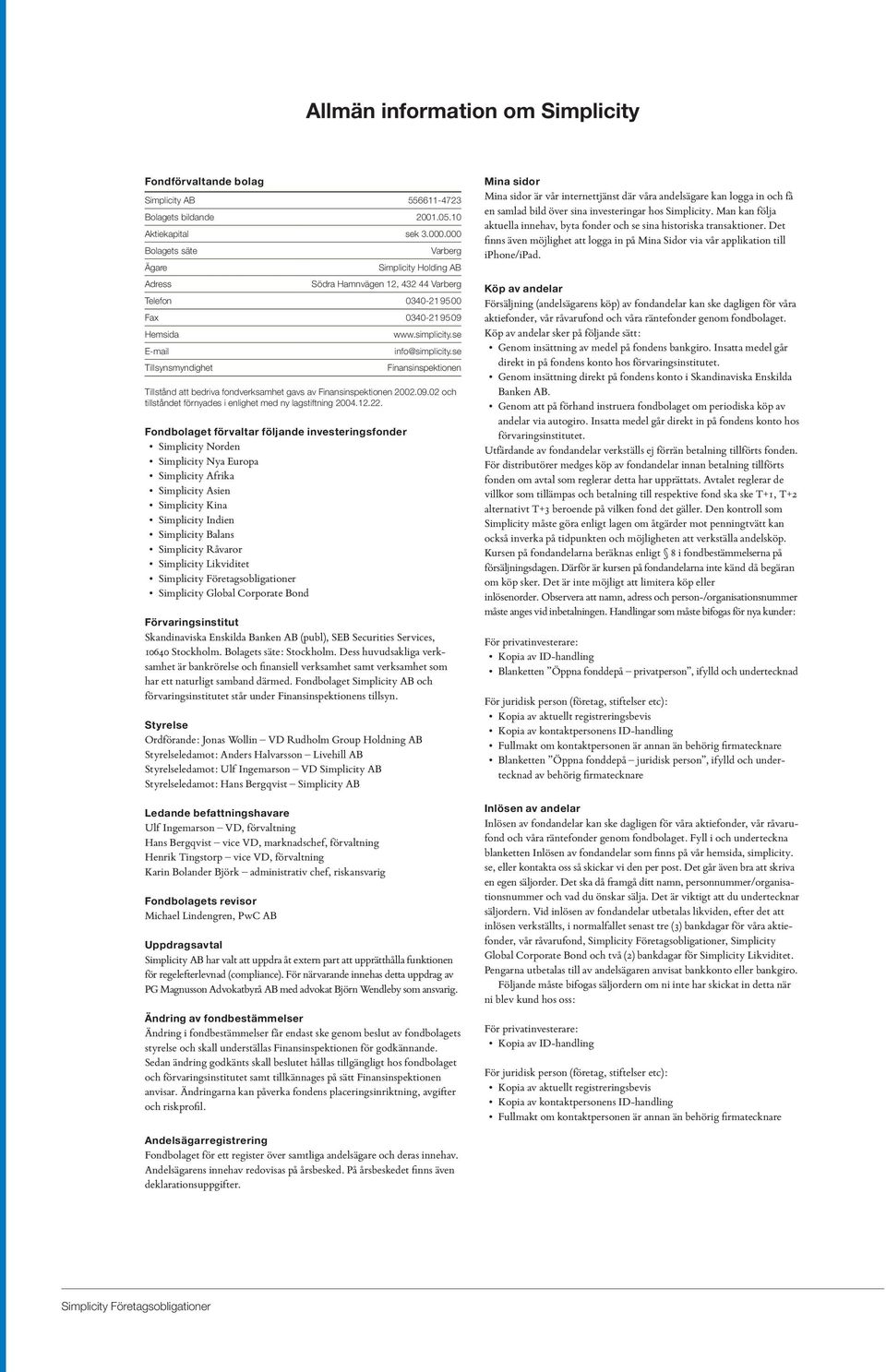 se info@simplicity.se Finansinspektionen Tillstånd att bedriva fondverksamhet gavs av Finansinspektionen 2002.09.02 och tillståndet förnyades i enlighet med ny lagstiftning 2004.12.22.