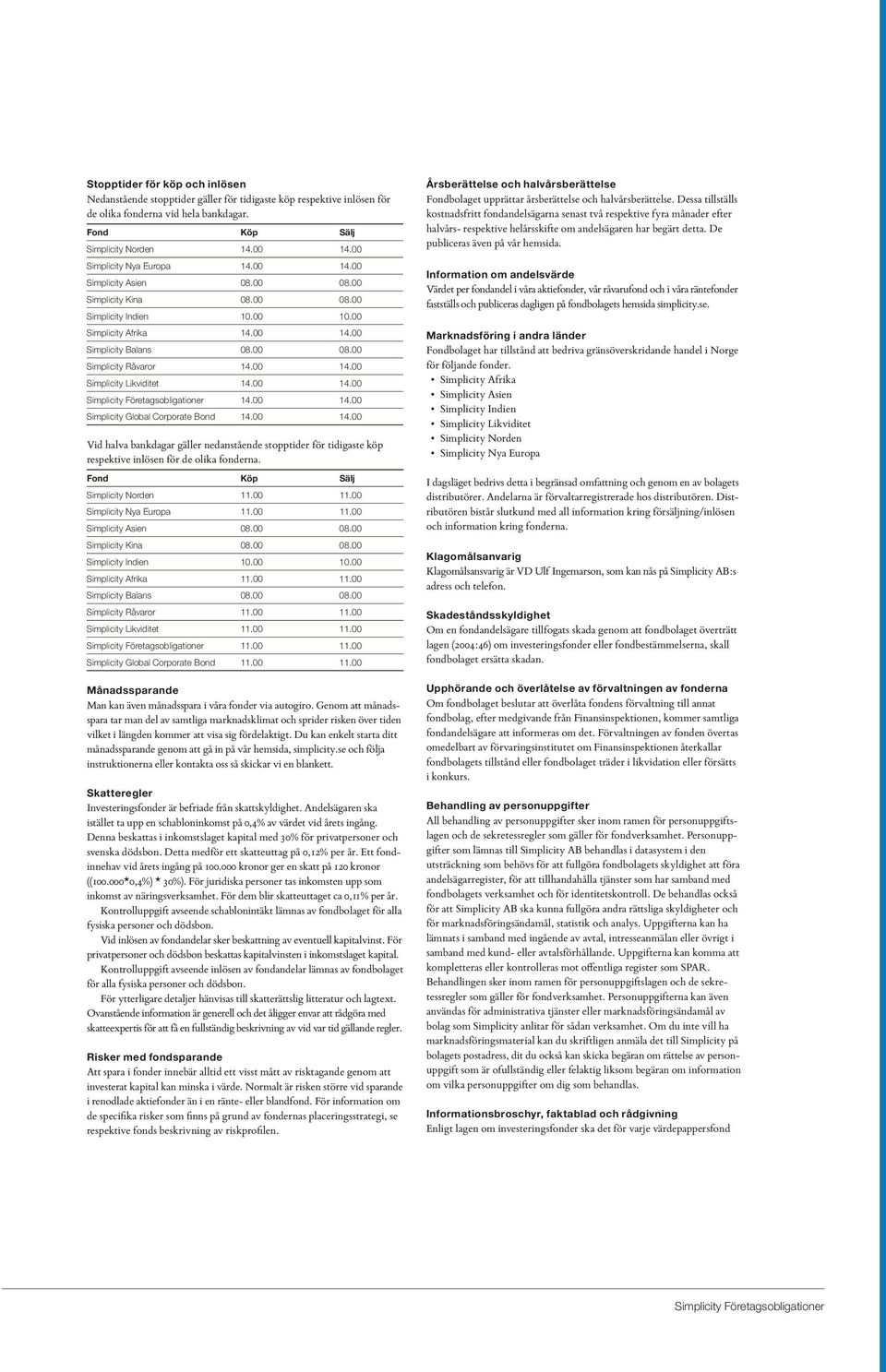 00 14.00 Simplicity Likviditet 14.00 14.00 Simplicity Företagsobligationer 14.00 14.00 Simplicity Global Corporate Bond 14.00 14.00 Vid halva bankdagar gäller nedanstående stopptider för tidigaste köp respektive inlösen för de olika fonderna.