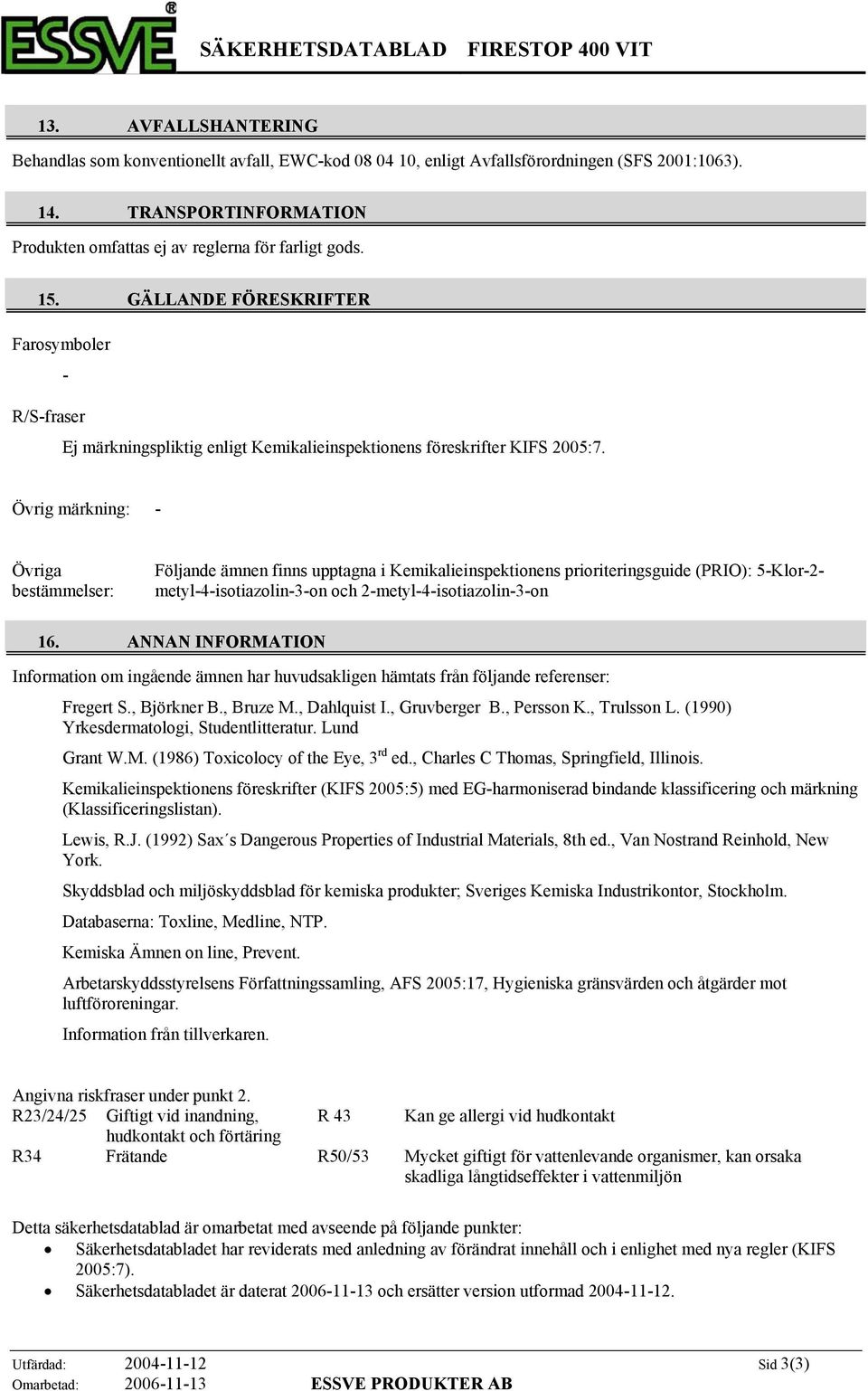 Övrig märkning: Övriga bestämmelser: Följande ämnen finns upptagna i Kemikalieinspektionens prioriteringsguide (PRIO): 5Klor2 metyl4isotiazolin3on och 2metyl4isotiazolin3on 16.