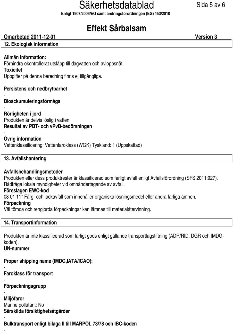 Persistens och nedbrytbarhet Bioackumuleringsförmåga Rörligheten i jord Produkten är delvis löslig i vatten Resultat av PBT och vpvbbedömningen Övrig information Vattenklassificering: Vattenfaroklass