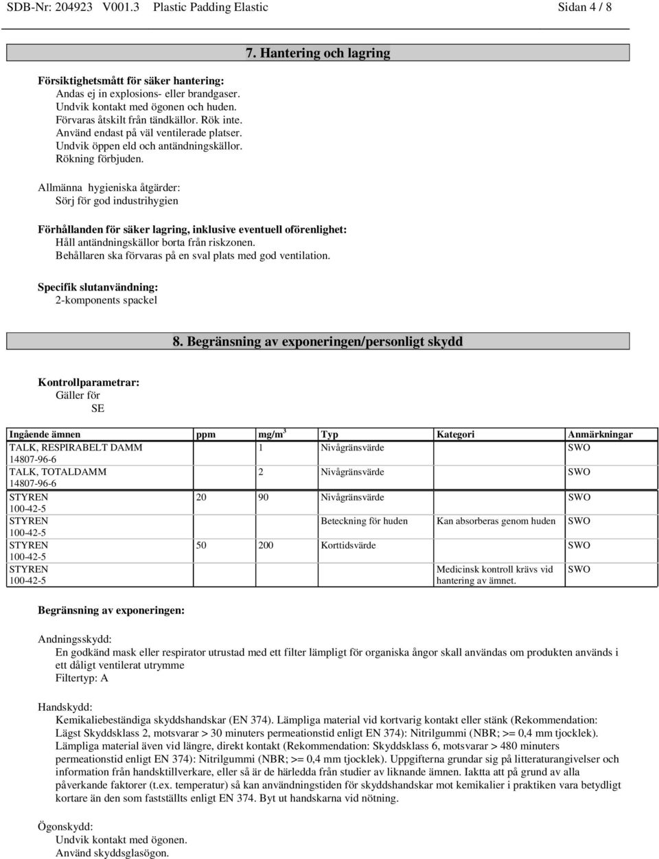 Allmänna hygieniska åtgärder: Sörj för god industrihygien 7. Hantering och lagring Förhållanden för säker lagring, inklusive eventuell oförenlighet: Håll antändningskällor borta från riskzonen.