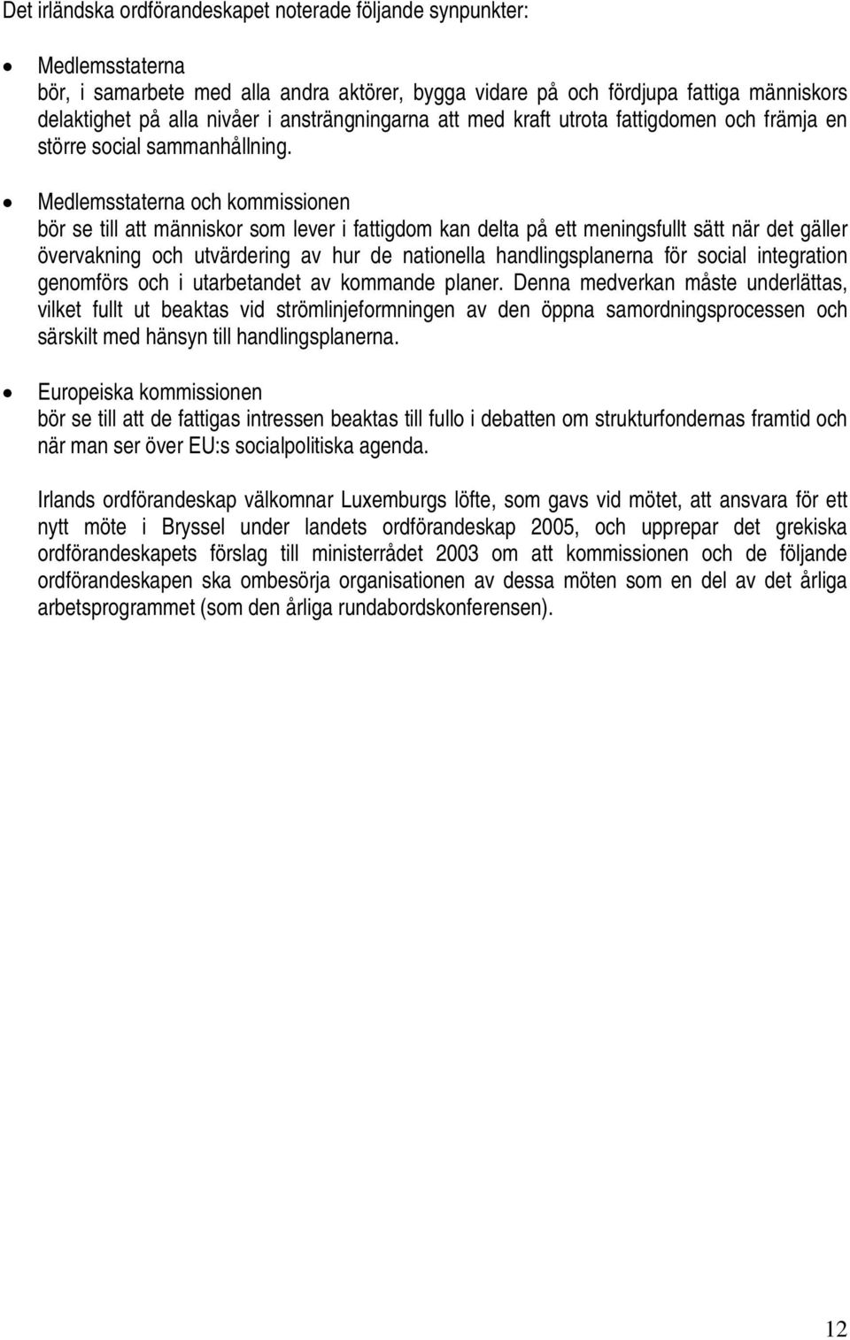 Medlemsstaterna och kommissionen bör se till att människor som lever i fattigdom kan delta på ett meningsfullt sätt när det gäller övervakning och utvärdering av hur de nationella handlingsplanerna