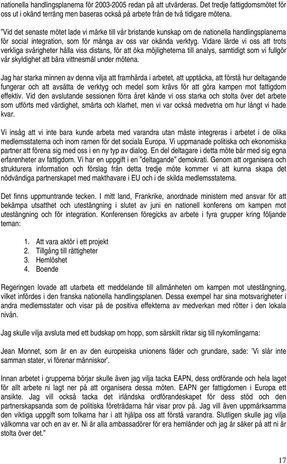 Vidare lärde vi oss att trots verkliga svårigheter hålla viss distans, för att öka möjligheterna till analys, samtidigt som vi fullgör vår skyldighet att bära vittnesmål under mötena.