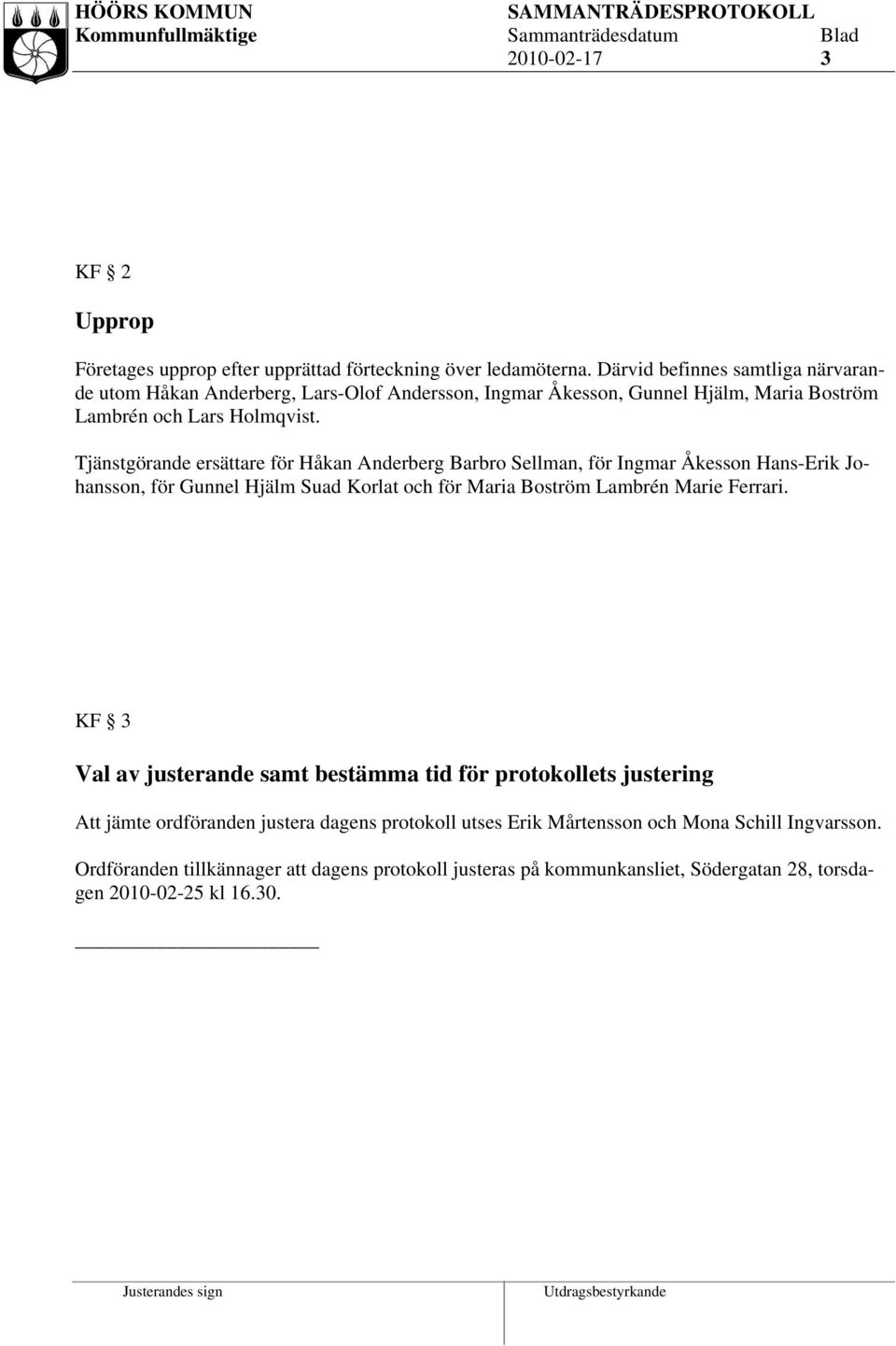 Tjänstgörande ersättare för Håkan Anderberg Barbro Sellman, för Ingmar Åkesson Hans-Erik Johansson, för Gunnel Hjälm Suad Korlat och för Maria Boström Lambrén Marie Ferrari.