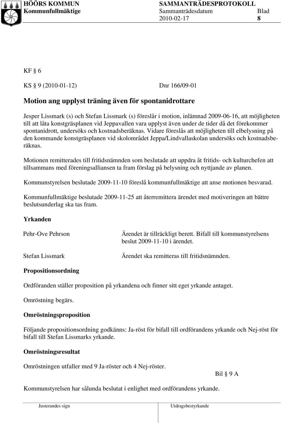 Vidare föreslås möjligheten till elbelysning på den kommande konstgräsplanen vid skolområdet Jeppa/Lindvallaskolan undersöks och kostnadsberäknas.