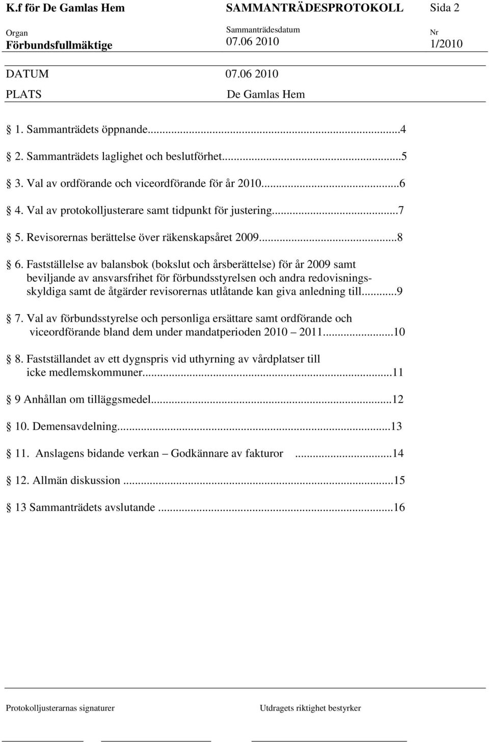 Fastställelse av balansbok (bokslut och årsberättelse) för år 2009 samt beviljande av ansvarsfrihet för förbundsstyrelsen och andra redovisningsskyldiga samt de åtgärder revisorernas utlåtande kan