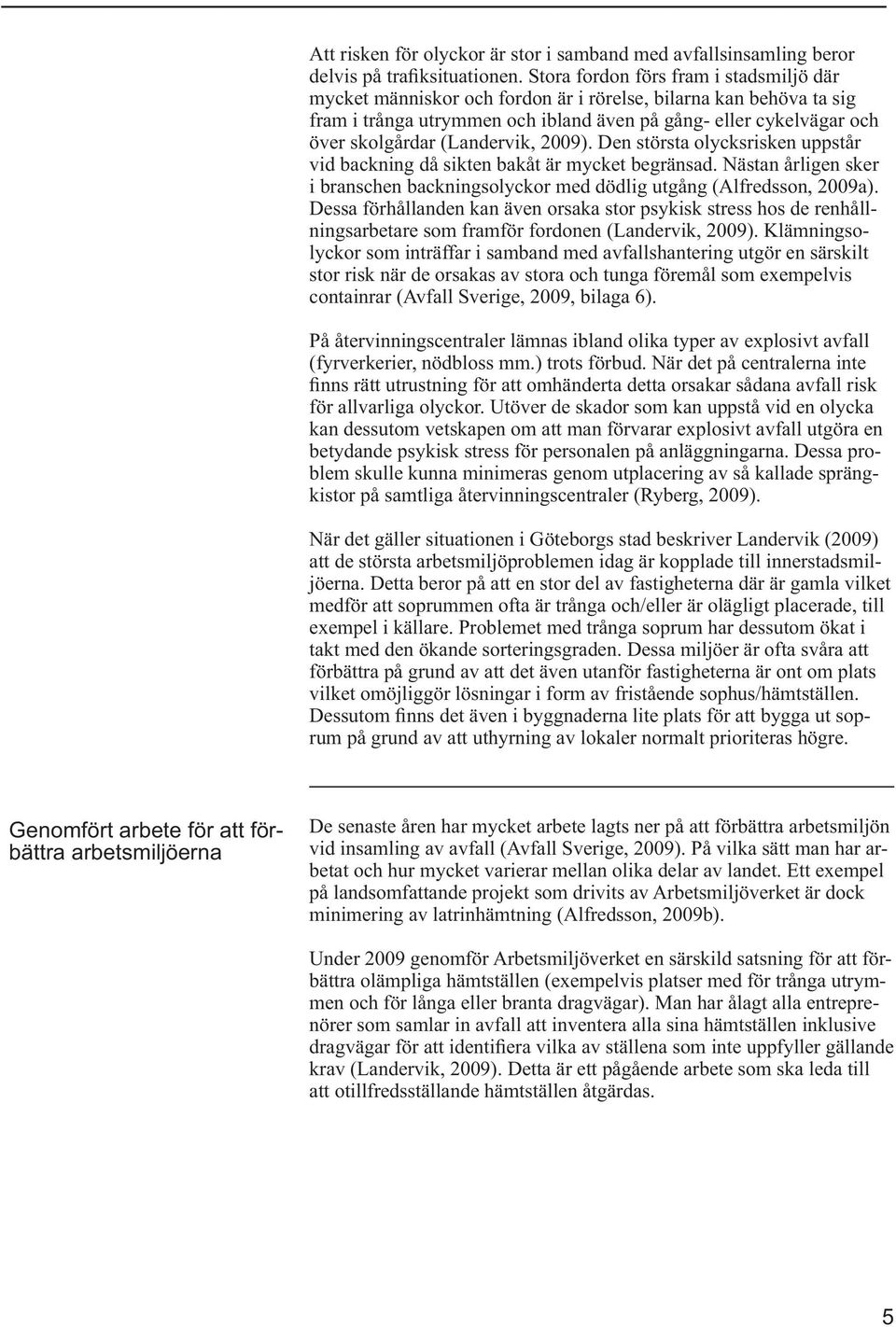 (Landervik, 2009). Den största olycksrisken uppstår vid backning då sikten bakåt är mycket begränsad. Nästan årligen sker i branschen backningsolyckor med dödlig utgång (Alfredsson, 2009a).