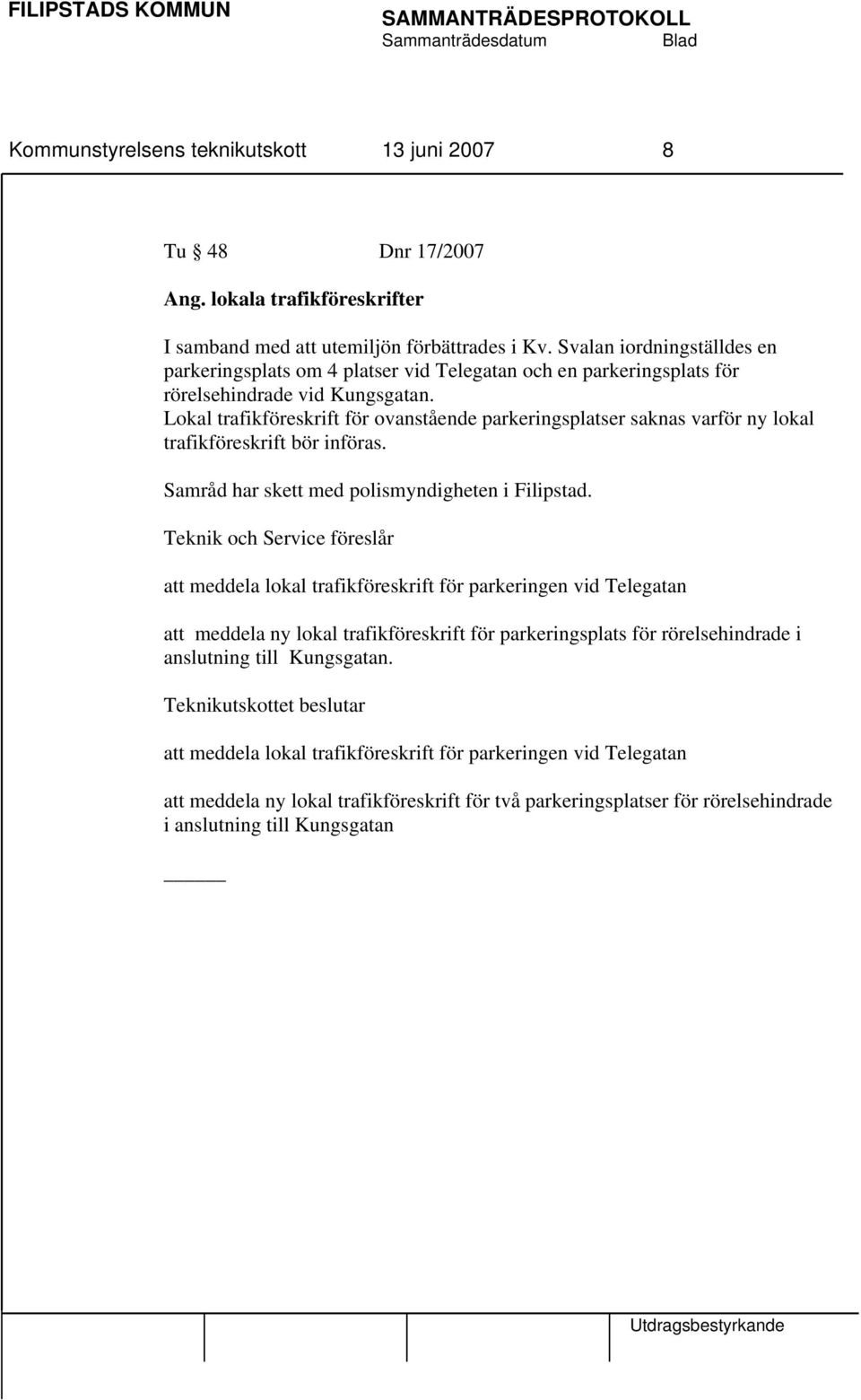 Lokal trafikföreskrift för ovanstående parkeringsplatser saknas varför ny lokal trafikföreskrift bör införas. Samråd har skett med polismyndigheten i Filipstad.