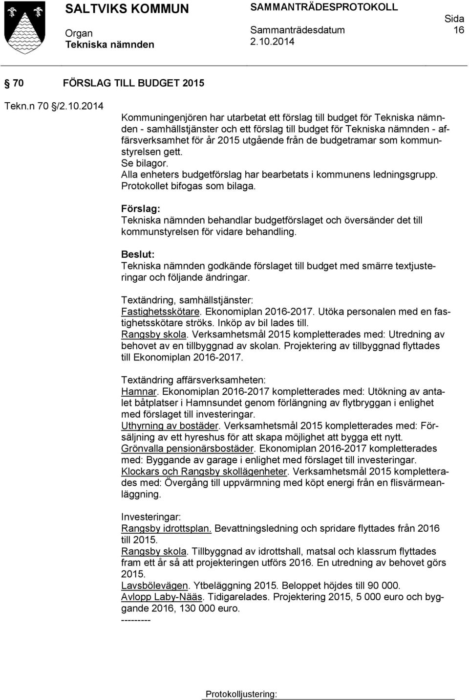 gett. Se bilagor. Alla enheters budgetförslag har bearbetats i kommunens ledningsgrupp. Protokollet bifogas som bilaga.