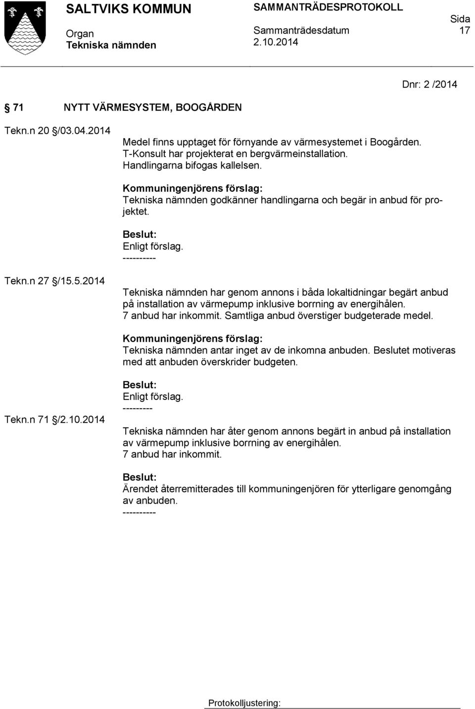 5.2014 har genom annons i båda lokaltidningar begärt anbud på installation av värmepump inklusive borrning av energihålen. 7 anbud har inkommit. Samtliga anbud överstiger budgeterade medel.