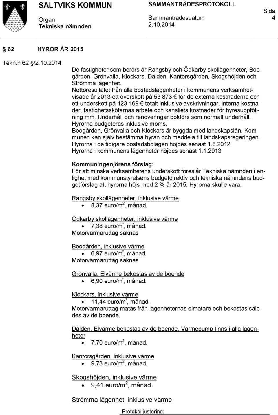 interna kostnader, fastighetsskötarnas arbete och kansliets kostnader för hyresuppföljning mm. Underhåll och renoveringar bokförs som normalt underhåll. Hyrorna budgeteras inklusive moms.